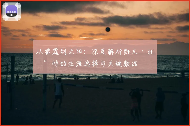 从雷霆到太阳：深度解析凯文·杜兰特的生涯选择与关键数据
