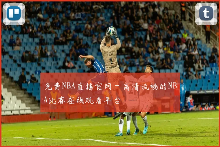 免费NBA直播官网 - 高清流畅的NBA比赛在线观看平台