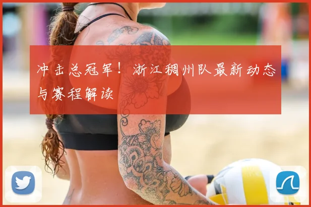 冲击总冠军！浙江稠州队最新动态与赛程解读