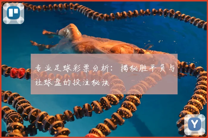 专业足球彩票分析：揭秘胜平负与让球盘的投注秘诀