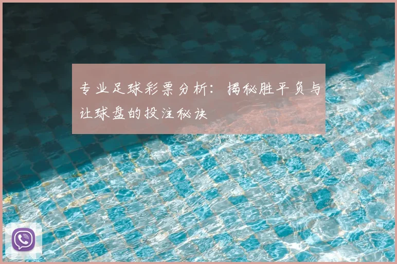 专业足球彩票分析:揭秘胜平负与让球盘的投注秘诀