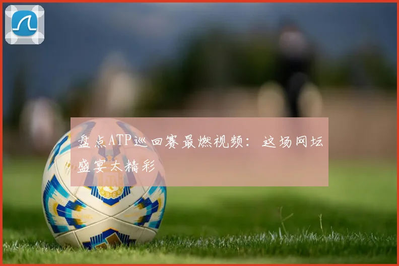 盘点ATP巡回赛最燃视频：这场网坛盛宴太精彩