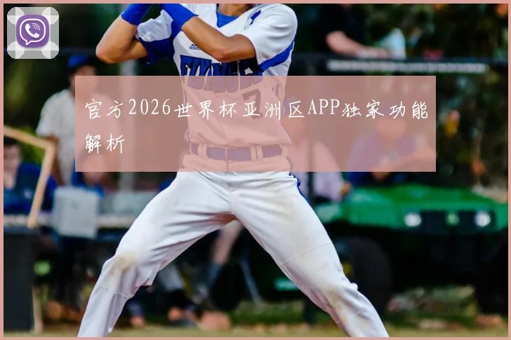 官方2026世界杯亚洲区APP独家功能解析