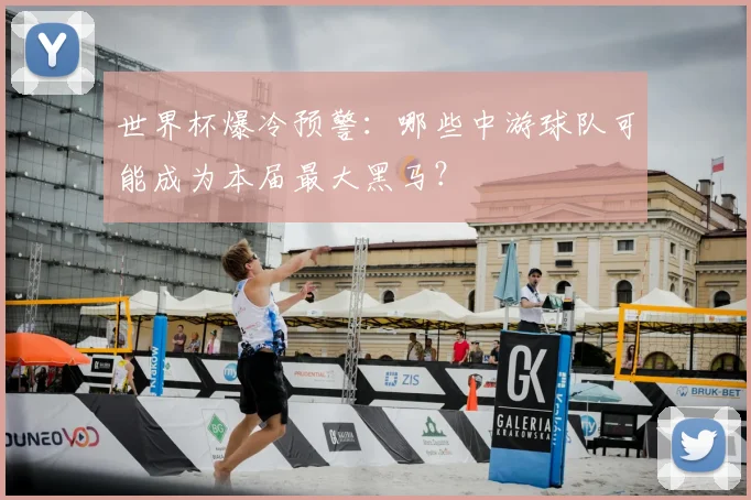 世界杯爆冷预警:哪些中游球队可能成为本届最大黑马?