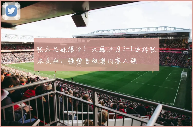 张本兄妹爆冷！大藤沙月3-1逆转张本美和，强势晋级澳门赛八强