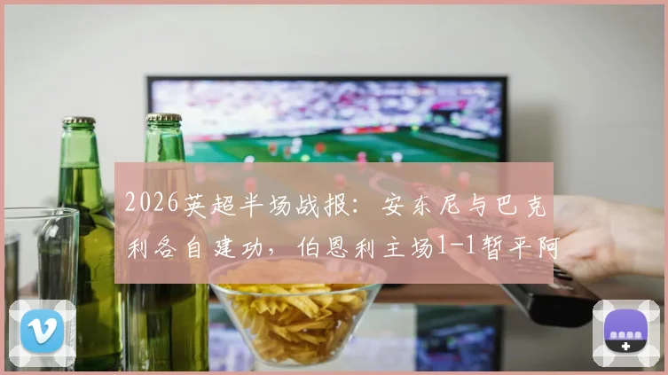 2026英超半场战报:安东尼与巴克利各自建功,伯恩利主场1-1暂平阿斯顿维拉,附全场进球回放链接