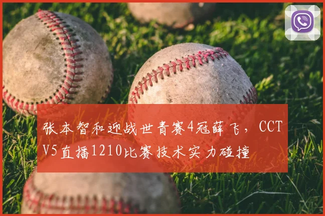 张本智和迎战世青赛4冠薛飞,CCTV5直播1210比赛技术实力碰撞