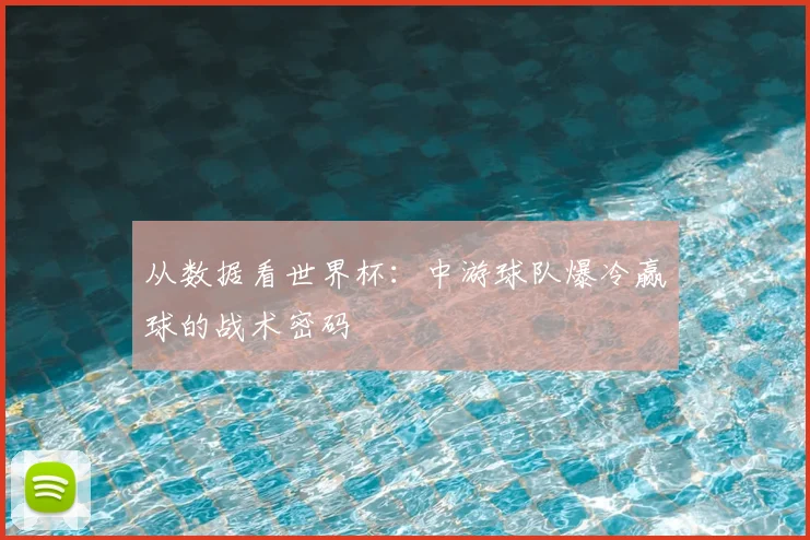 从数据看世界杯：中游球队爆冷赢球的战术密码