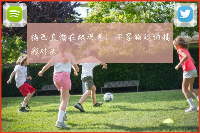 梅西直播在线观看：不容错过的精彩对决