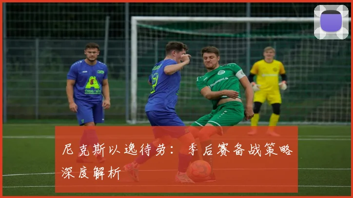 尼克斯以逸待劳：季后赛备战策略深度解析