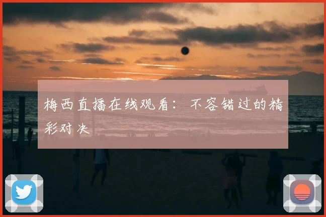 梅西直播在线观看:不容错过的精彩对决