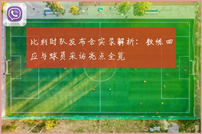 比利时队发布会实录解析：教练回应与球员采访亮点全览