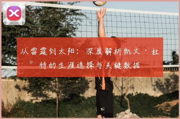 从雷霆到太阳:深度解析凯文·杜兰特的生涯选择与关键数据