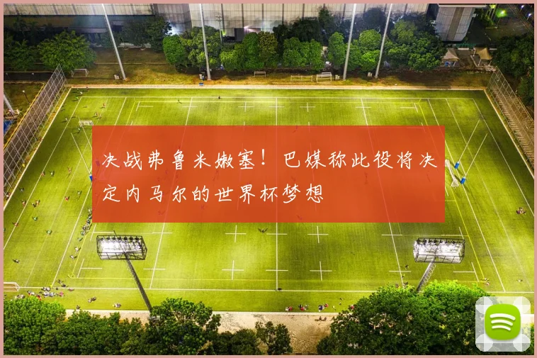 决战弗鲁米嫩塞！巴媒称此役将决定内马尔的世界杯梦想