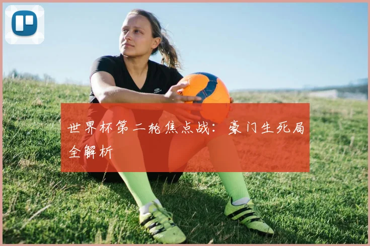 世界杯第二轮焦点战：豪门生死局全解析