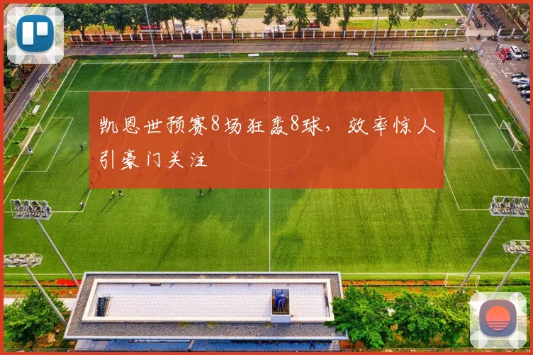 凯恩世预赛8场狂轰8球,效率惊人引豪门关注
