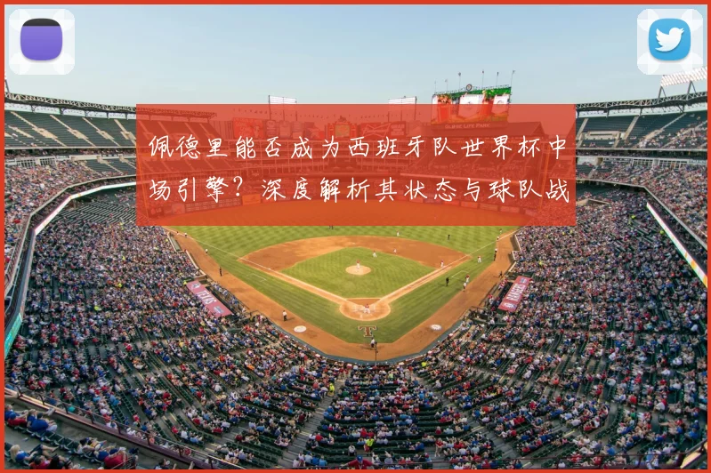 佩德里能否成为西班牙队世界杯中场引擎?深度解析其状态与球队战术关联