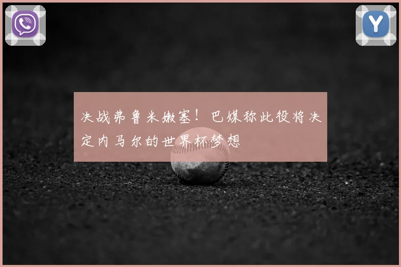 决战弗鲁米嫩塞!巴媒称此役将决定内马尔的世界杯梦想