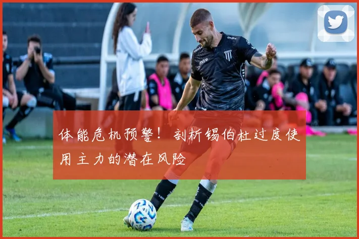 体能危机预警!剖析锡伯杜过度使用主力的潜在风险