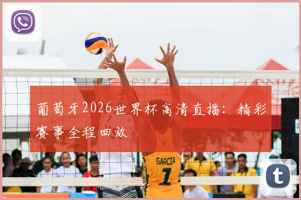 葡萄牙2026世界杯高清直播：精彩赛事全程回放