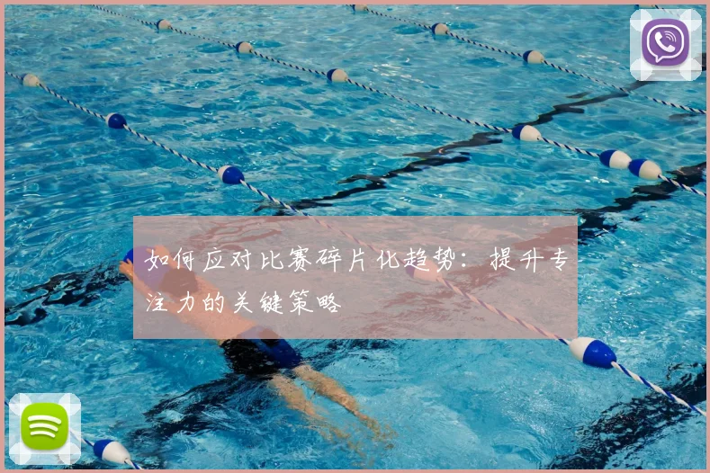 如何应对比赛碎片化趋势:提升专注力的关键策略