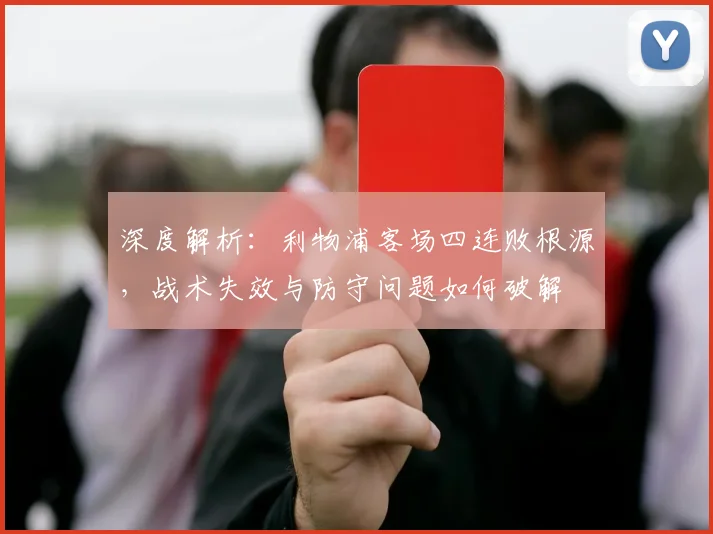 深度解析:利物浦客场四连败根源,战术失效与防守问题如何破解