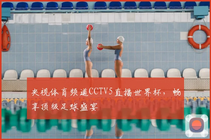央视体育频道CCTV5直播世界杯,畅享顶级足球盛宴