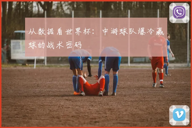 从数据看世界杯:中游球队爆冷赢球的战术密码